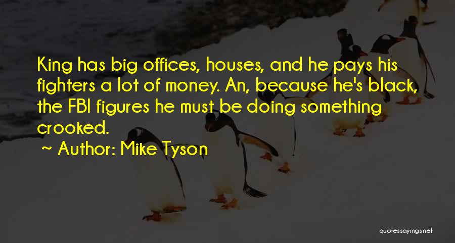 Mike Tyson Quotes: King Has Big Offices, Houses, And He Pays His Fighters A Lot Of Money. An, Because He's Black, The Fbi