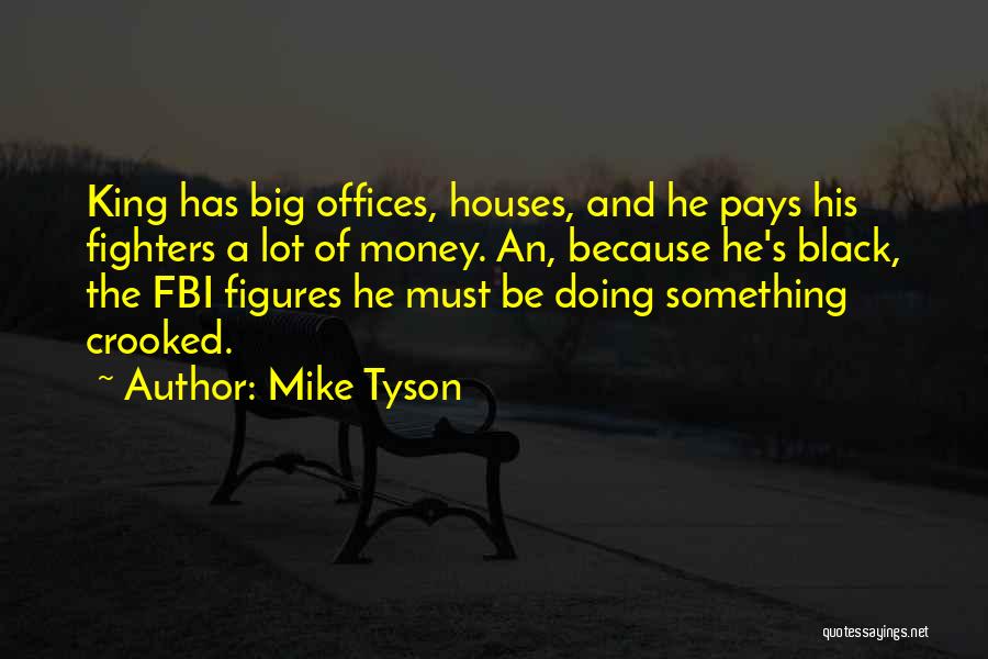 Mike Tyson Quotes: King Has Big Offices, Houses, And He Pays His Fighters A Lot Of Money. An, Because He's Black, The Fbi