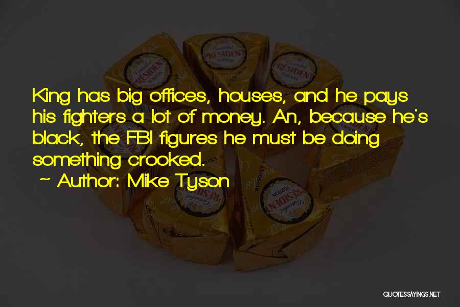Mike Tyson Quotes: King Has Big Offices, Houses, And He Pays His Fighters A Lot Of Money. An, Because He's Black, The Fbi