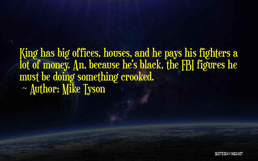 Mike Tyson Quotes: King Has Big Offices, Houses, And He Pays His Fighters A Lot Of Money. An, Because He's Black, The Fbi