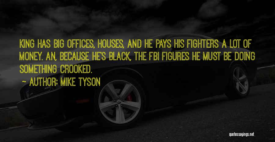 Mike Tyson Quotes: King Has Big Offices, Houses, And He Pays His Fighters A Lot Of Money. An, Because He's Black, The Fbi