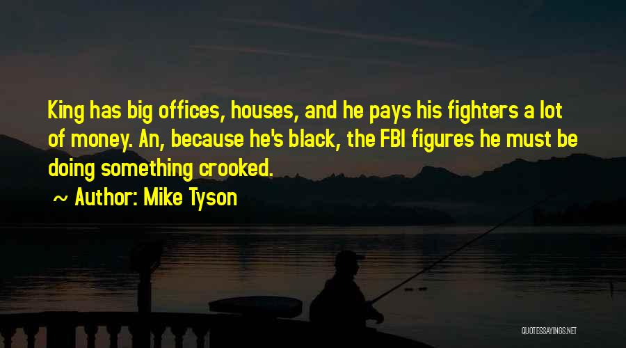 Mike Tyson Quotes: King Has Big Offices, Houses, And He Pays His Fighters A Lot Of Money. An, Because He's Black, The Fbi