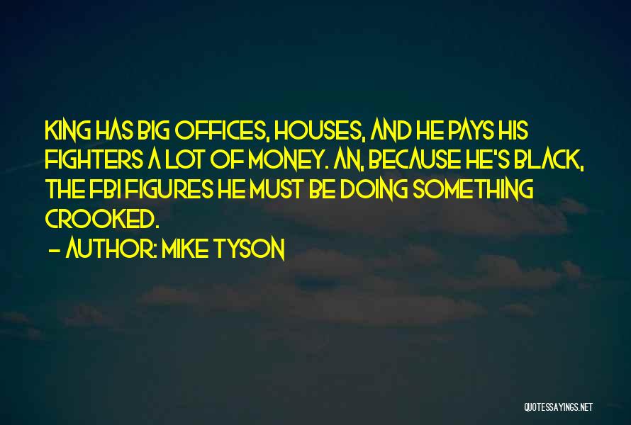 Mike Tyson Quotes: King Has Big Offices, Houses, And He Pays His Fighters A Lot Of Money. An, Because He's Black, The Fbi