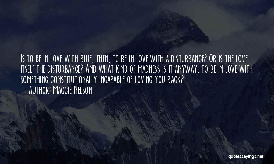 Maggie Nelson Quotes: Is To Be In Love With Blue, Then, To Be In Love With A Disturbance? Or Is The Love Itself
