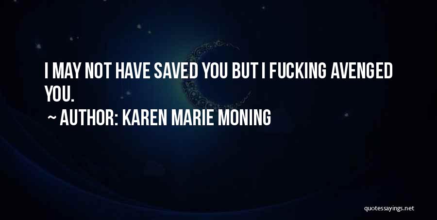 Karen Marie Moning Quotes: I May Not Have Saved You But I Fucking Avenged You.