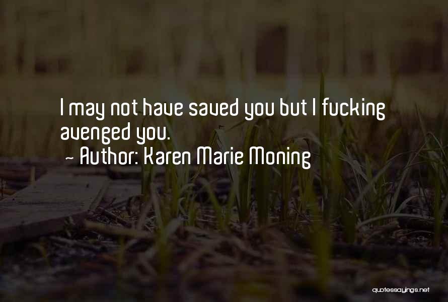Karen Marie Moning Quotes: I May Not Have Saved You But I Fucking Avenged You.