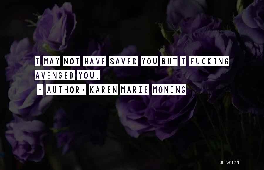 Karen Marie Moning Quotes: I May Not Have Saved You But I Fucking Avenged You.