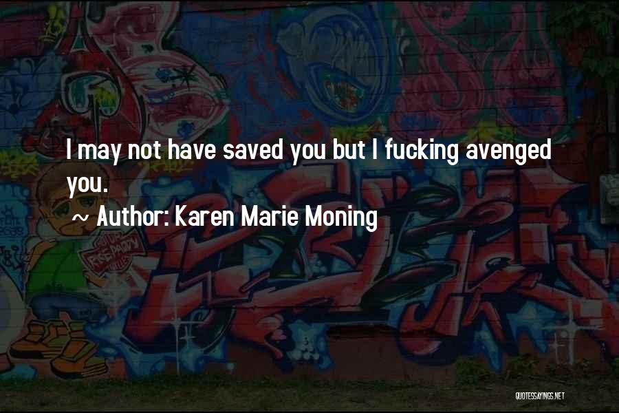 Karen Marie Moning Quotes: I May Not Have Saved You But I Fucking Avenged You.
