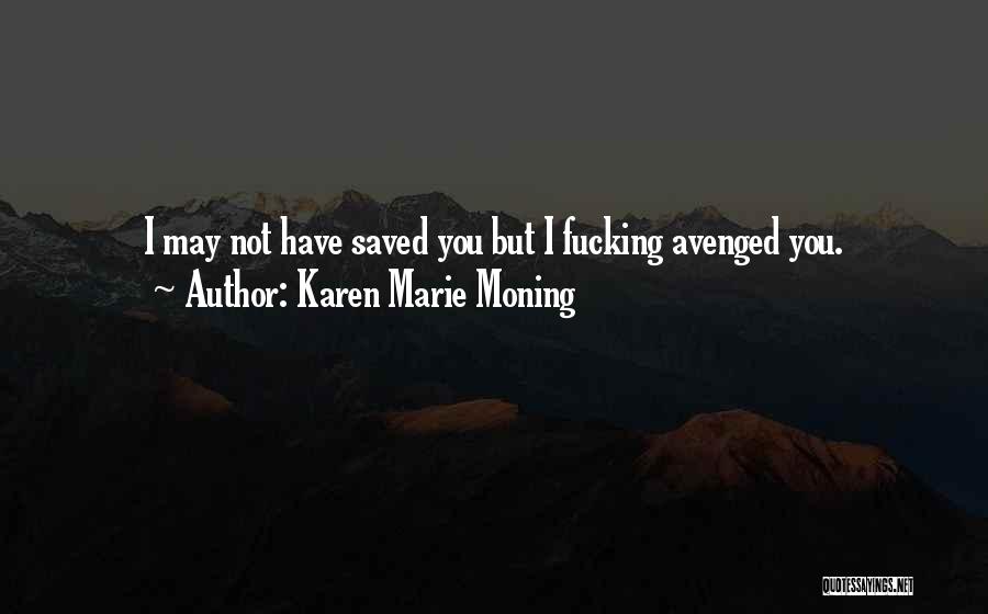 Karen Marie Moning Quotes: I May Not Have Saved You But I Fucking Avenged You.