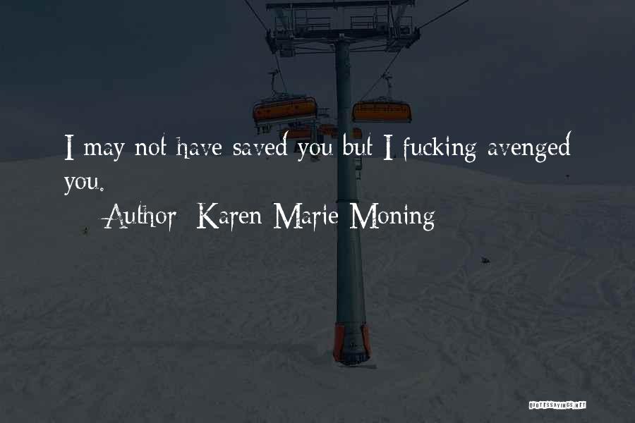 Karen Marie Moning Quotes: I May Not Have Saved You But I Fucking Avenged You.