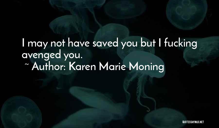 Karen Marie Moning Quotes: I May Not Have Saved You But I Fucking Avenged You.