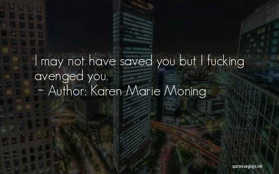 Karen Marie Moning Quotes: I May Not Have Saved You But I Fucking Avenged You.