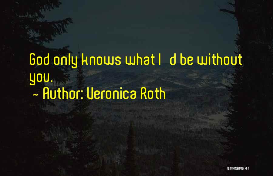 Veronica Roth Quotes: God Only Knows What I'd Be Without You.