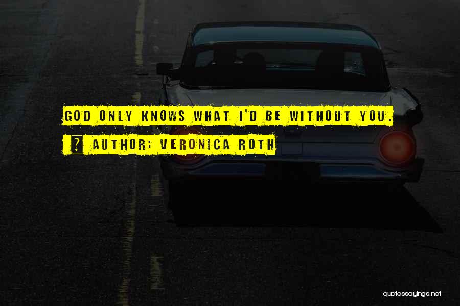 Veronica Roth Quotes: God Only Knows What I'd Be Without You.