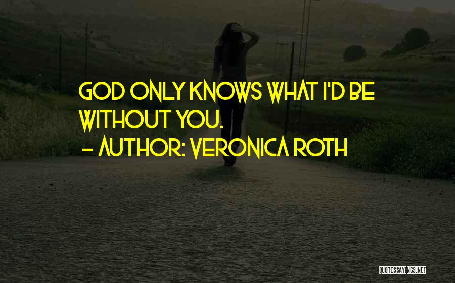 Veronica Roth Quotes: God Only Knows What I'd Be Without You.
