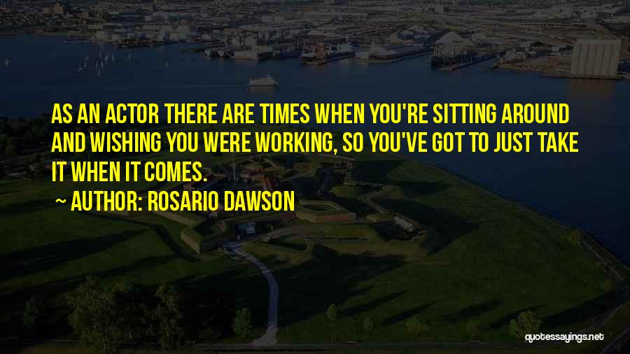 Rosario Dawson Quotes: As An Actor There Are Times When You're Sitting Around And Wishing You Were Working, So You've Got To Just