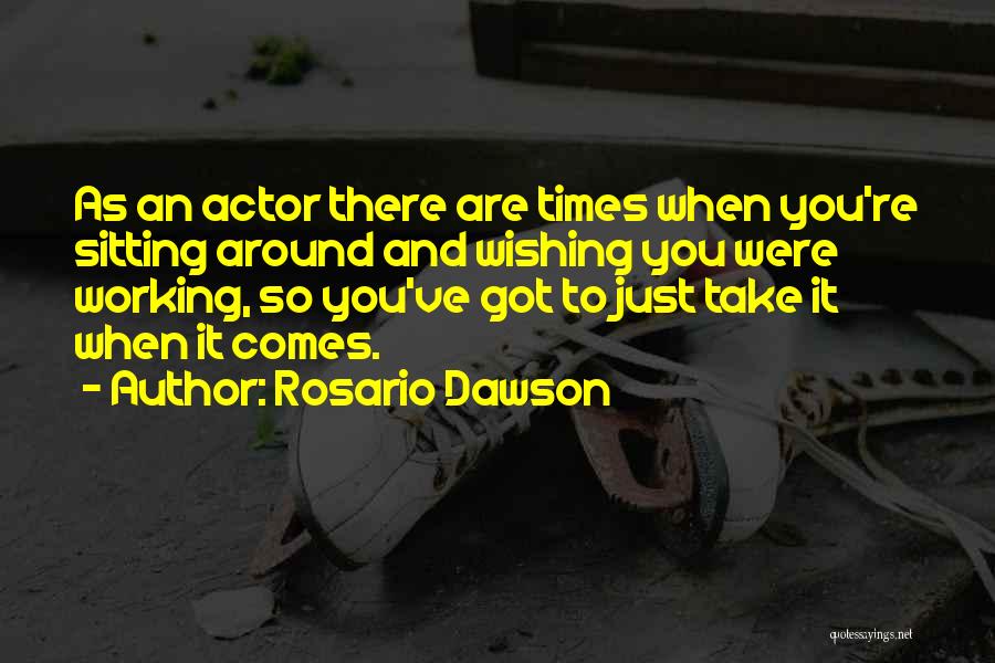 Rosario Dawson Quotes: As An Actor There Are Times When You're Sitting Around And Wishing You Were Working, So You've Got To Just