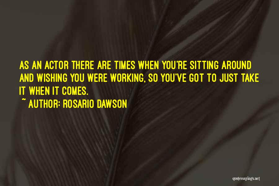 Rosario Dawson Quotes: As An Actor There Are Times When You're Sitting Around And Wishing You Were Working, So You've Got To Just