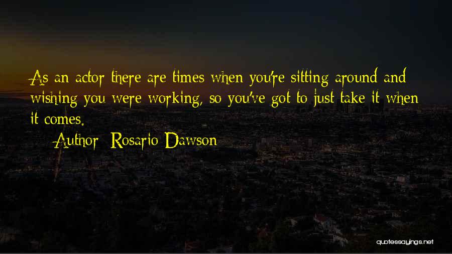 Rosario Dawson Quotes: As An Actor There Are Times When You're Sitting Around And Wishing You Were Working, So You've Got To Just