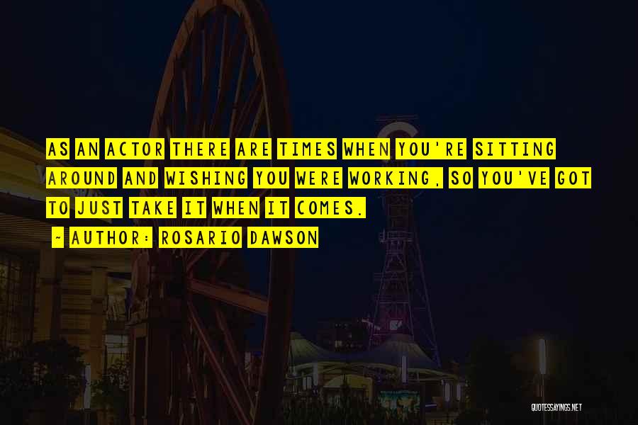 Rosario Dawson Quotes: As An Actor There Are Times When You're Sitting Around And Wishing You Were Working, So You've Got To Just