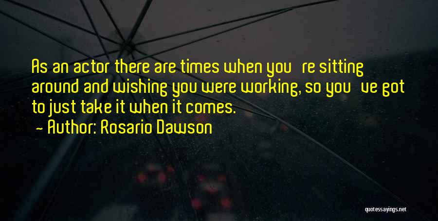 Rosario Dawson Quotes: As An Actor There Are Times When You're Sitting Around And Wishing You Were Working, So You've Got To Just