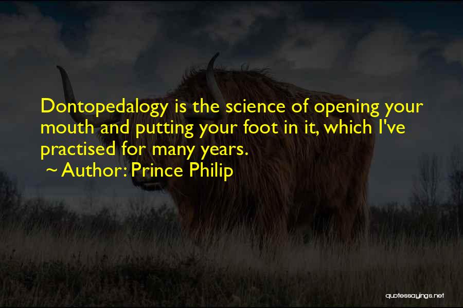 Prince Philip Quotes: Dontopedalogy Is The Science Of Opening Your Mouth And Putting Your Foot In It, Which I've Practised For Many Years.