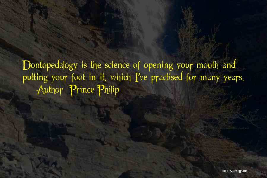 Prince Philip Quotes: Dontopedalogy Is The Science Of Opening Your Mouth And Putting Your Foot In It, Which I've Practised For Many Years.