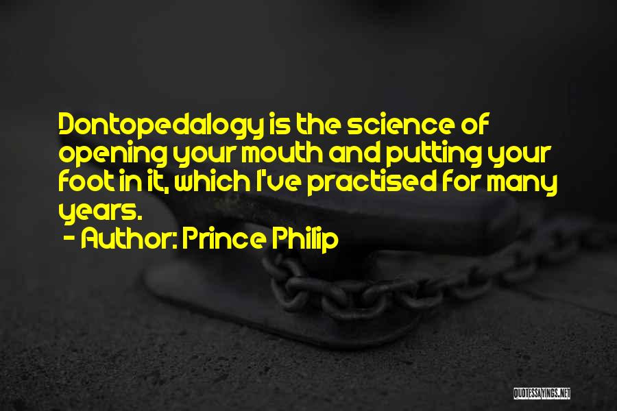 Prince Philip Quotes: Dontopedalogy Is The Science Of Opening Your Mouth And Putting Your Foot In It, Which I've Practised For Many Years.