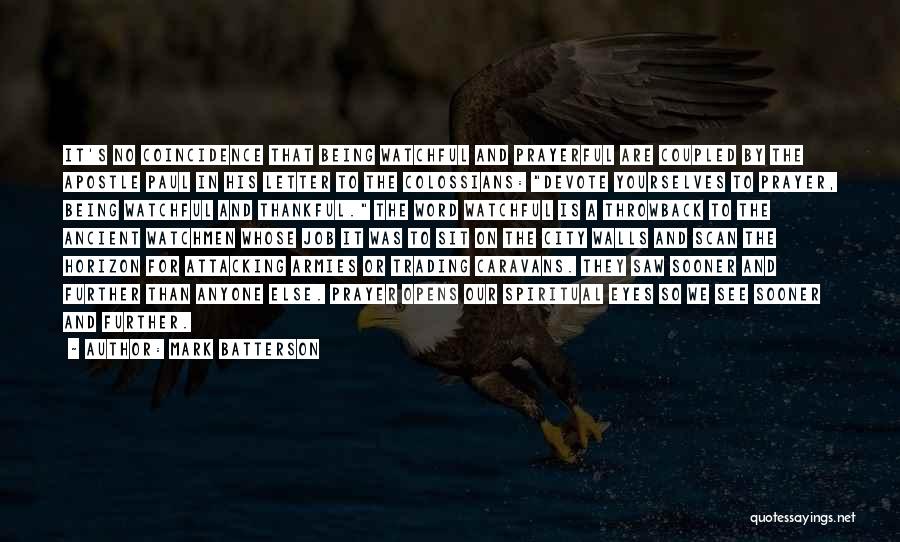 Mark Batterson Quotes: It's No Coincidence That Being Watchful And Prayerful Are Coupled By The Apostle Paul In His Letter To The Colossians: