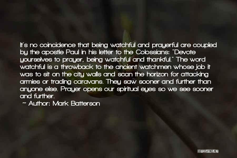 Mark Batterson Quotes: It's No Coincidence That Being Watchful And Prayerful Are Coupled By The Apostle Paul In His Letter To The Colossians: