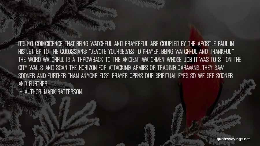 Mark Batterson Quotes: It's No Coincidence That Being Watchful And Prayerful Are Coupled By The Apostle Paul In His Letter To The Colossians: