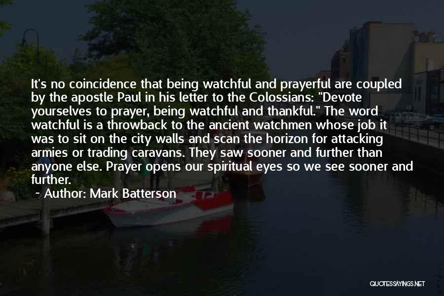 Mark Batterson Quotes: It's No Coincidence That Being Watchful And Prayerful Are Coupled By The Apostle Paul In His Letter To The Colossians: