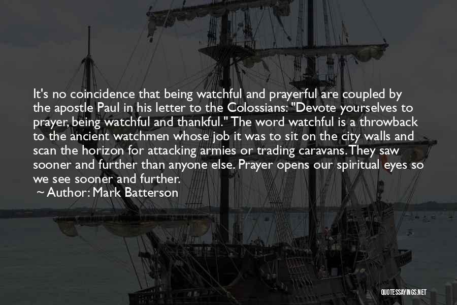 Mark Batterson Quotes: It's No Coincidence That Being Watchful And Prayerful Are Coupled By The Apostle Paul In His Letter To The Colossians: