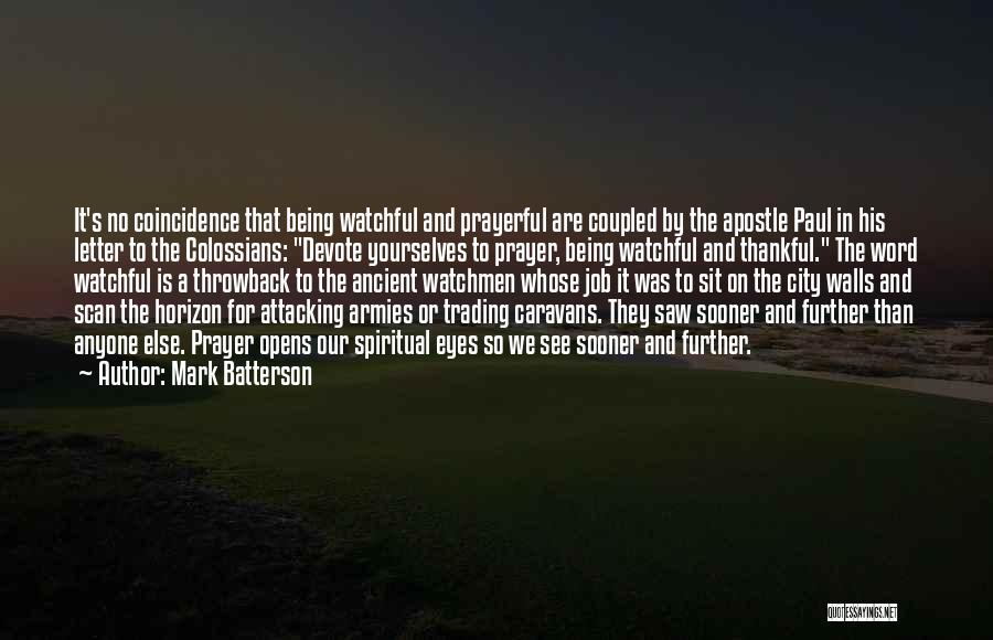 Mark Batterson Quotes: It's No Coincidence That Being Watchful And Prayerful Are Coupled By The Apostle Paul In His Letter To The Colossians: