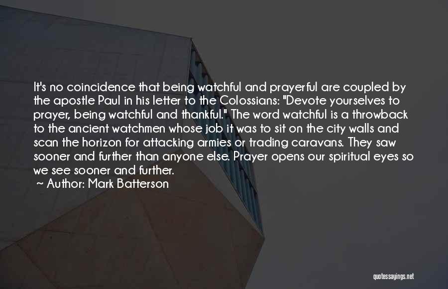 Mark Batterson Quotes: It's No Coincidence That Being Watchful And Prayerful Are Coupled By The Apostle Paul In His Letter To The Colossians: