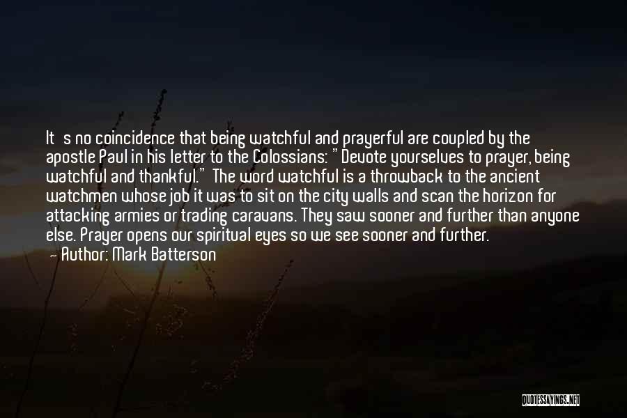 Mark Batterson Quotes: It's No Coincidence That Being Watchful And Prayerful Are Coupled By The Apostle Paul In His Letter To The Colossians: