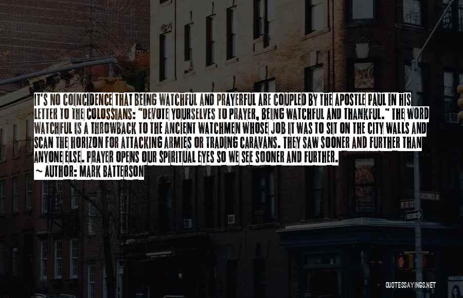 Mark Batterson Quotes: It's No Coincidence That Being Watchful And Prayerful Are Coupled By The Apostle Paul In His Letter To The Colossians: