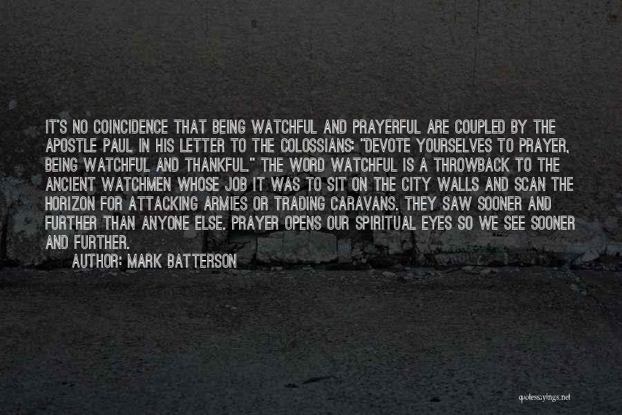 Mark Batterson Quotes: It's No Coincidence That Being Watchful And Prayerful Are Coupled By The Apostle Paul In His Letter To The Colossians: