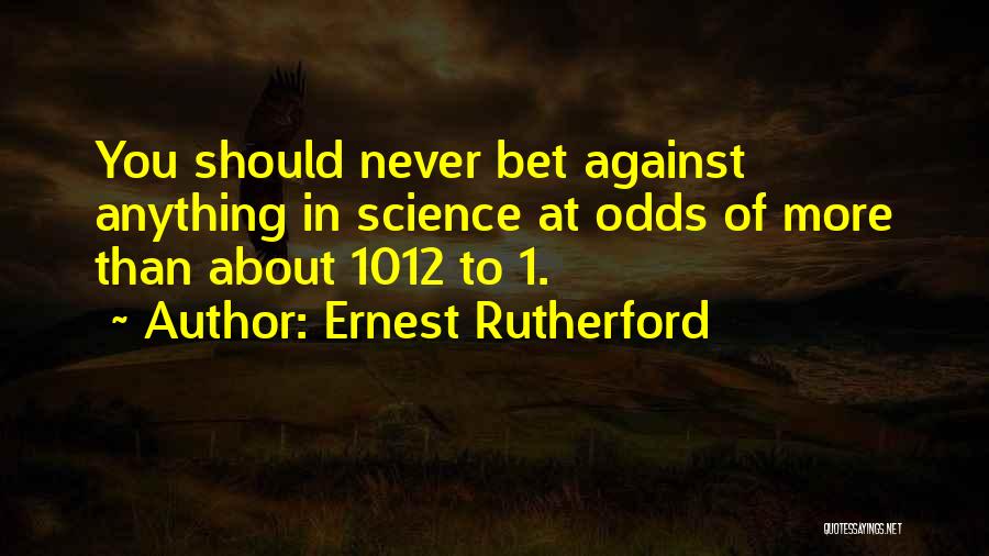 Ernest Rutherford Quotes: You Should Never Bet Against Anything In Science At Odds Of More Than About 1012 To 1.