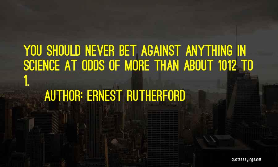Ernest Rutherford Quotes: You Should Never Bet Against Anything In Science At Odds Of More Than About 1012 To 1.