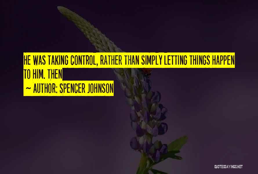 Spencer Johnson Quotes: He Was Taking Control, Rather Than Simply Letting Things Happen To Him. Then