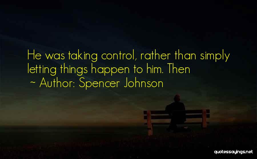 Spencer Johnson Quotes: He Was Taking Control, Rather Than Simply Letting Things Happen To Him. Then