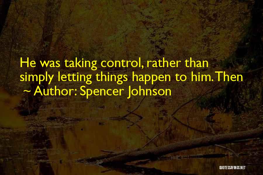 Spencer Johnson Quotes: He Was Taking Control, Rather Than Simply Letting Things Happen To Him. Then