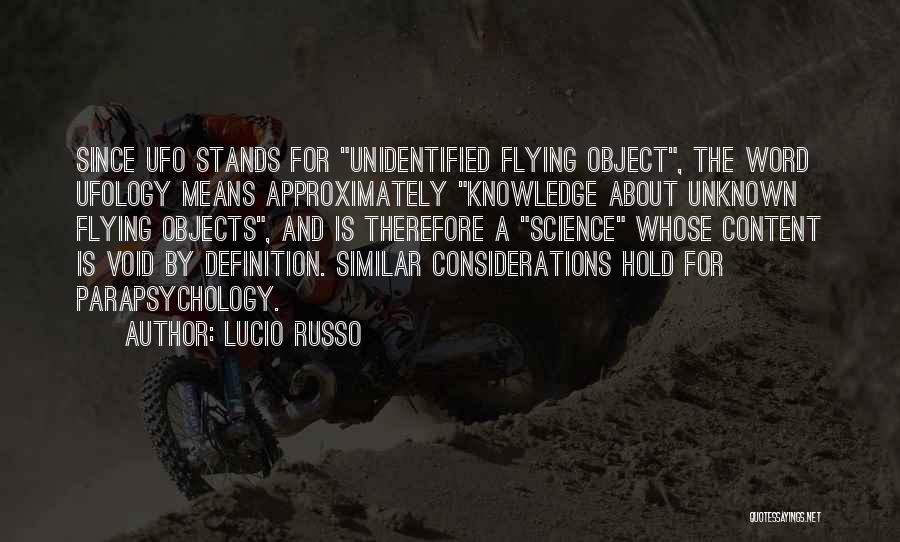 Lucio Russo Quotes: Since Ufo Stands For Unidentified Flying Object, The Word Ufology Means Approximately Knowledge About Unknown Flying Objects, And Is Therefore