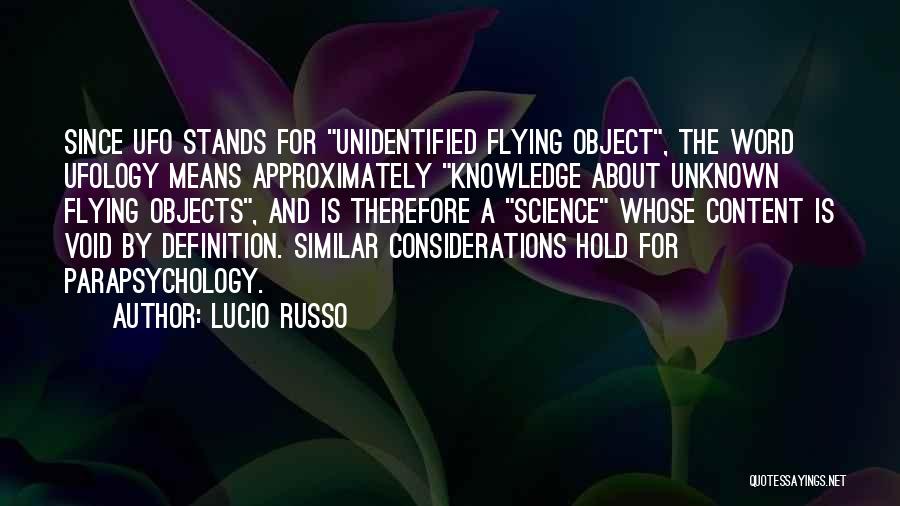 Lucio Russo Quotes: Since Ufo Stands For Unidentified Flying Object, The Word Ufology Means Approximately Knowledge About Unknown Flying Objects, And Is Therefore