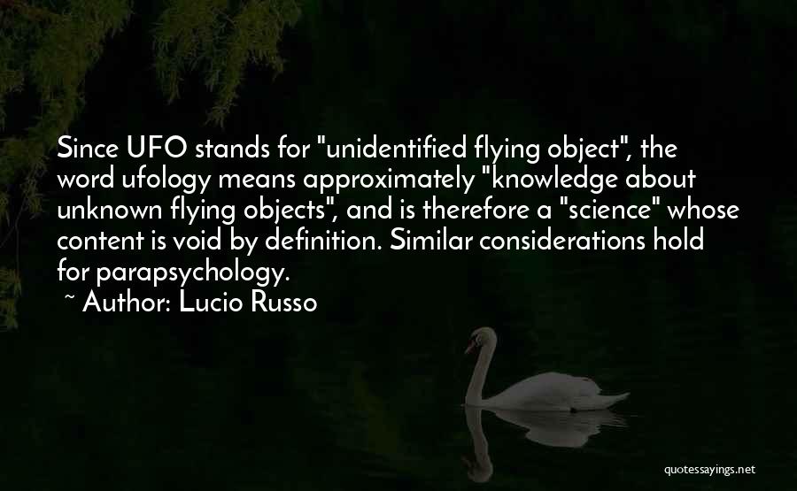 Lucio Russo Quotes: Since Ufo Stands For Unidentified Flying Object, The Word Ufology Means Approximately Knowledge About Unknown Flying Objects, And Is Therefore