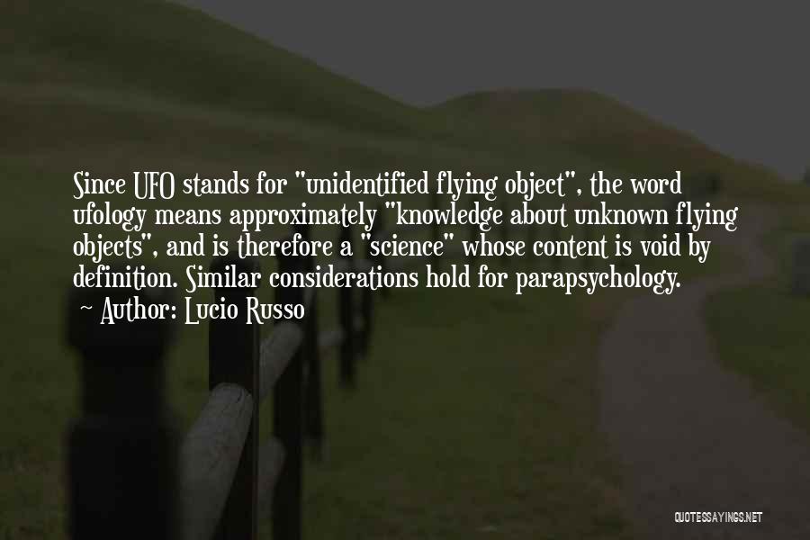 Lucio Russo Quotes: Since Ufo Stands For Unidentified Flying Object, The Word Ufology Means Approximately Knowledge About Unknown Flying Objects, And Is Therefore