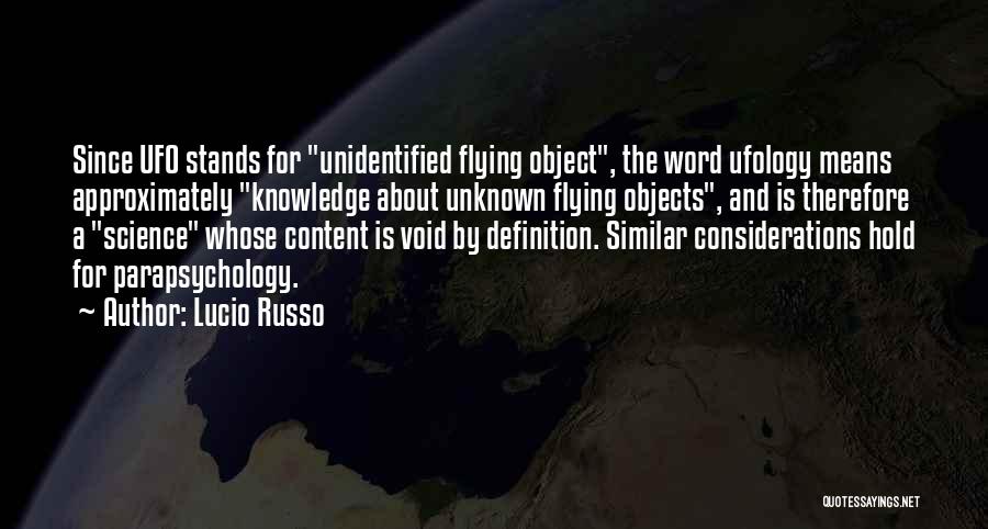 Lucio Russo Quotes: Since Ufo Stands For Unidentified Flying Object, The Word Ufology Means Approximately Knowledge About Unknown Flying Objects, And Is Therefore