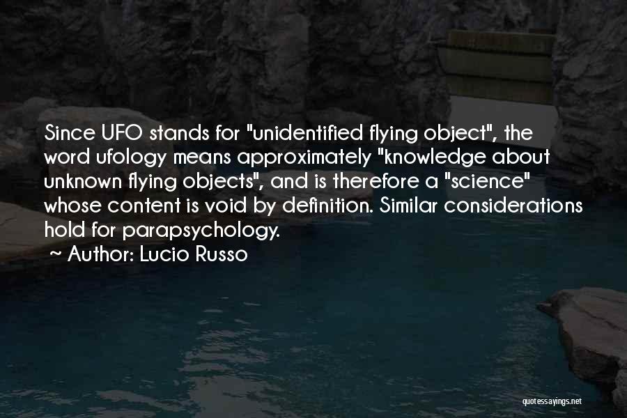 Lucio Russo Quotes: Since Ufo Stands For Unidentified Flying Object, The Word Ufology Means Approximately Knowledge About Unknown Flying Objects, And Is Therefore