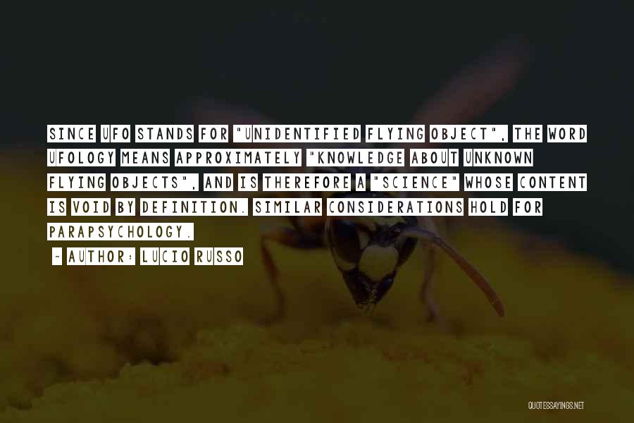 Lucio Russo Quotes: Since Ufo Stands For Unidentified Flying Object, The Word Ufology Means Approximately Knowledge About Unknown Flying Objects, And Is Therefore